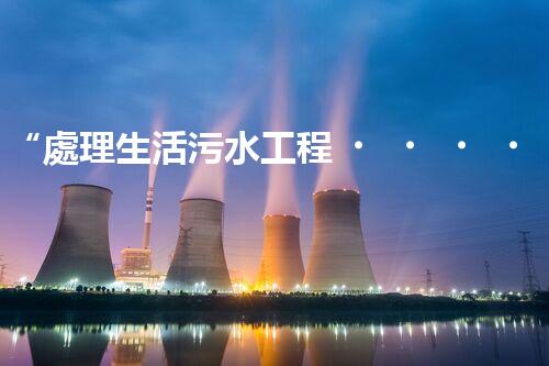“處理生活污水工程，綠色環(huán)保新篇章”
